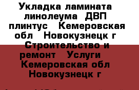 Укладка ламината, линолеума, ДВП, плинтус - Кемеровская обл., Новокузнецк г. Строительство и ремонт » Услуги   . Кемеровская обл.,Новокузнецк г.